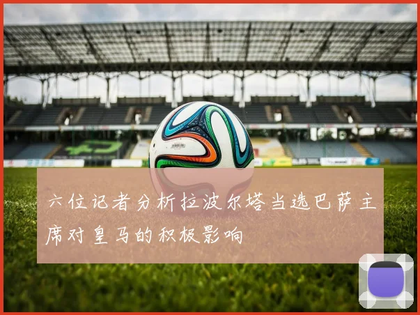 六位记者分析拉波尔塔当选巴萨主席对皇马的积极影响