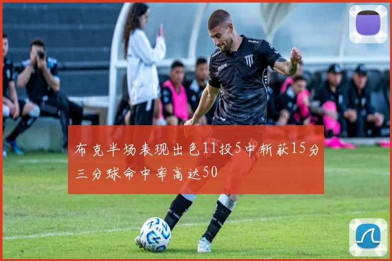 布克半场表现出色11投5中斩获15分三分球命中率高达50
