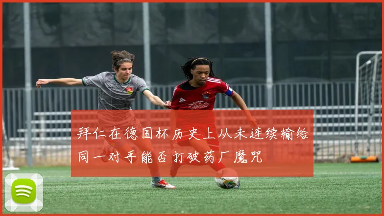 拜仁在德国杯历史上从未连续输给同一对手能否打破药厂魔咒