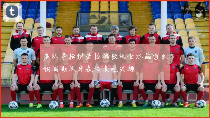 多队争抢伊劳拉执教机会水晶宫利物浦勒沃库森均表达兴趣