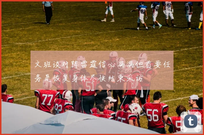 文班谈对阵雷霆信心满满但首要任务是恢复身体尽快结束采访