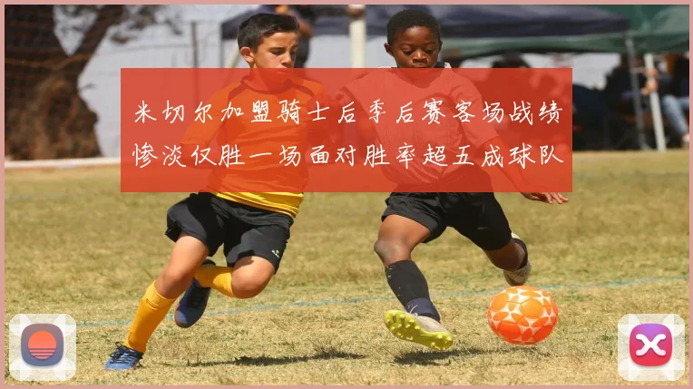 米切尔加盟骑士后季后赛客场战绩惨淡仅胜一场面对胜率超五成球队十连败