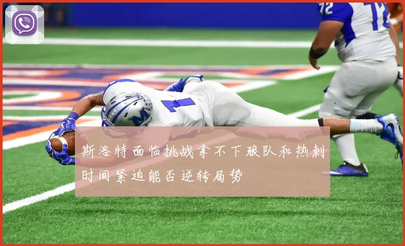 斯洛特面临挑战拿不下狼队和热刺时间紧迫能否逆转局势