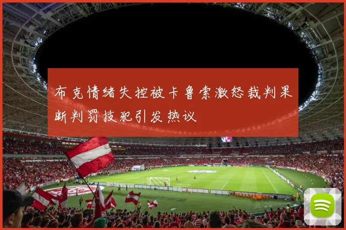 布克情绪失控被卡鲁索激怒裁判果断判罚技犯引发热议