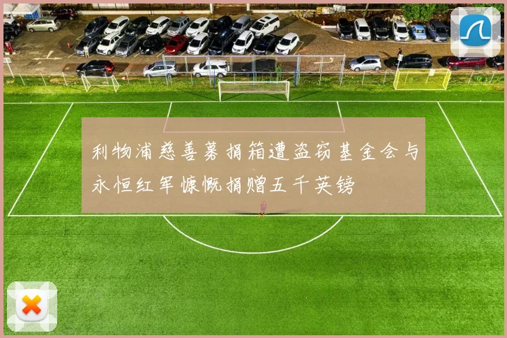 利物浦慈善募捐箱遭盗窃基金会与永恒红军慷慨捐赠五千英镑