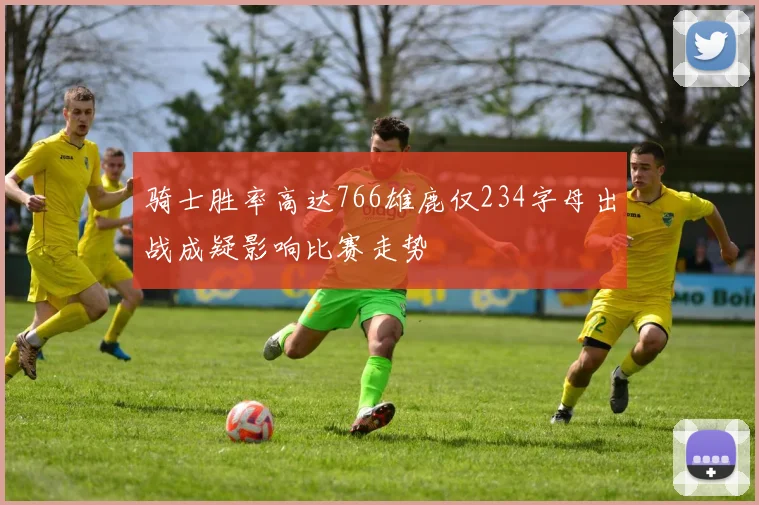 骑士胜率高达766雄鹿仅234字母出战成疑影响比赛走势