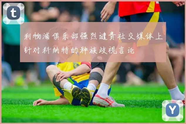 利物浦俱乐部强烈谴责社交媒体上针对科纳特的种族歧视言论